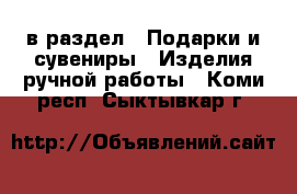  в раздел : Подарки и сувениры » Изделия ручной работы . Коми респ.,Сыктывкар г.